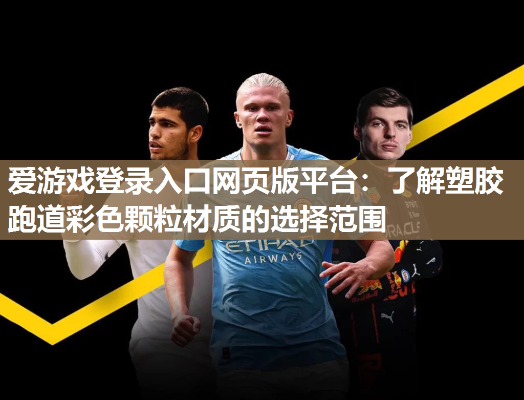 爱游戏登录入口网页版平台：了解塑胶跑道彩色颗粒材质的选择范围