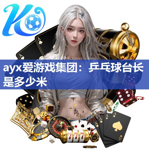 ayx爱游戏集团：乒乓球台长是多少米