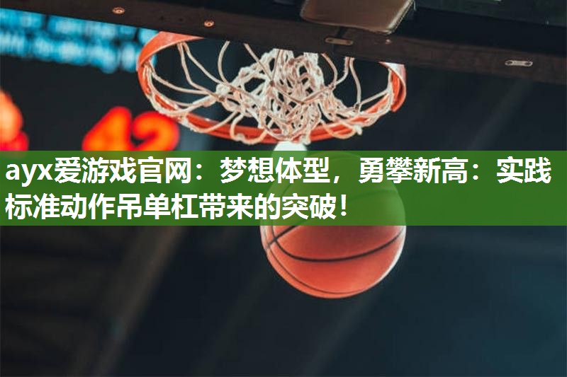 ayx爱游戏官网：梦想体型，勇攀新高：实践标准动作吊单杠带来的突破！