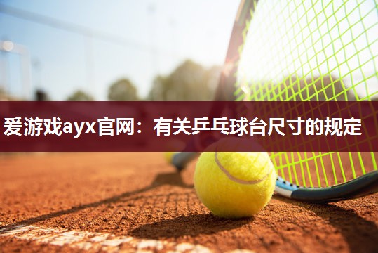 爱游戏ayx官网：有关乒乓球台尺寸的规定