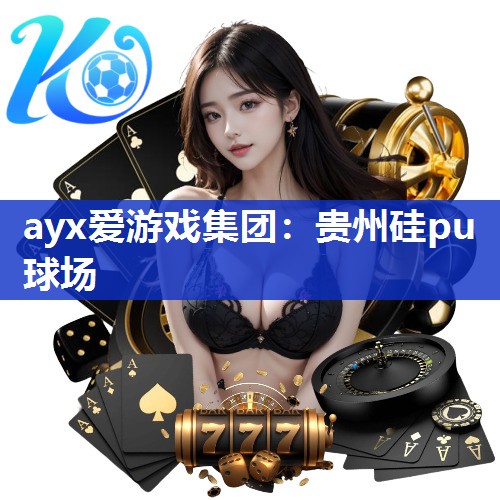 ayx爱游戏集团：贵州硅pu球场