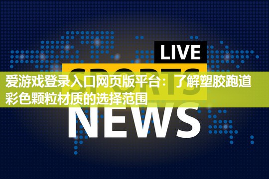 爱游戏登录入口网页版平台：了解塑胶跑道彩色颗粒材质的选择范围