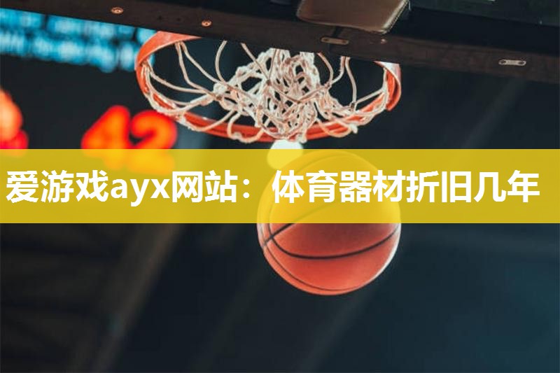 爱游戏ayx网站：体育器材折旧几年