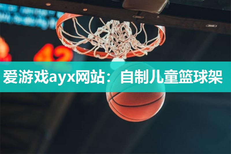 爱游戏ayx网站：自制儿童篮球架