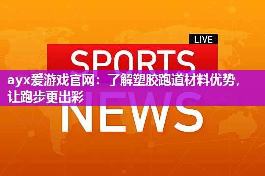 ayx爱游戏官网：了解塑胶跑道材料优势，让跑步更出彩