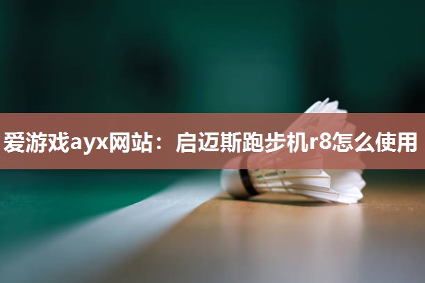 爱游戏ayx网站：启迈斯跑步机r8怎么使用