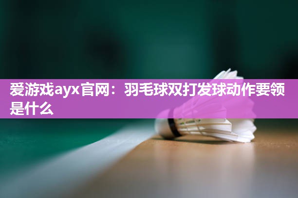 爱游戏ayx官网：羽毛球双打发球动作要领是什么