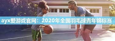 2020年全国羽毛球青年锦标赛