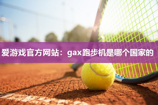 gax跑步机是哪个国家的